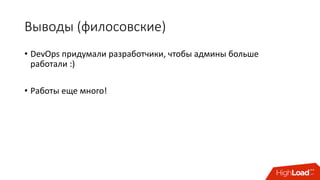 Выводы	(филосовские)
• DevOps	придумали	разработчики,	чтобы	админы	больше	
работали :)
• Работы	еще	много!
 