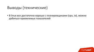Выводы	(технические)
• В	linux все	достаточно	хорошо	с	планировщиками (cpu,	io), можно	
добиться	приемлемых	показателей
 