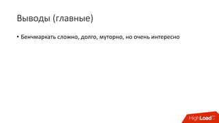 Выводы	(главные)
• Бенчмаркать сложно,	долго,	муторно,	но	очень	интересно
 