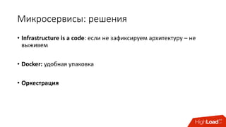 Микросервисы:	решения
• Infrastructure	is	a	code: если	не	зафиксируем	архитектуру – не	
выживем
• Docker:	удобная	упаковка
• Оркестрация
 