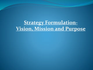 Strategy Formulation-
Vision, Mission and Purpose
 