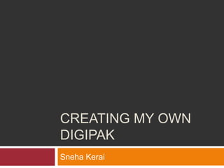 CREATING MY OWN
DIGIPAK
Sneha Kerai
 