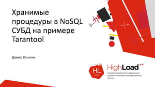 Хранимые
процедуры в NoSQL
СУБД на примере
Tarantool
Денис Линник
 