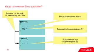 Когда патч может быть приложен?
12
g(void)
{
. . .
f();
}
f(void)
{
. . .
}
Поток остановлен здесь
f()Вызывается новая версия
Исполняется код
старой версии f()
,Возврат по адресу
сохранённому на стеке
 