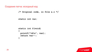 Создание патча: исходный код
28
/* Original code, in file a.c */
static int var;
static int f(void)
{
printf("%dn", var);
return var--;
}
 