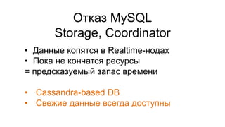 Отказ MySQL
Storage, Coordinator
• Данные копятся в Realtime-нодах
• Пока не кончатся ресурсы
= предсказуемый запас времени
• Cassandra-based DB
• Свежие данные всегда доступны
 