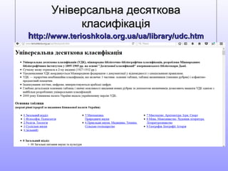 Універсальна десятковаУніверсальна десяткова
класифікаціякласифікація
hhttp://www.terioshkola.org.ua/ua/library/udc.htmttp://www.terioshkola.org.ua/ua/library/udc.htm
 