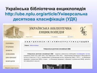 Українська бібліотечна енциклопедія
http://ube.nplu.org/article/Універсальна
десяткова класифікація (УДК)
 