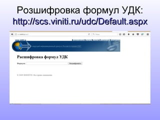 Розшифровка формул УДК:
http://scs.viniti.ru/udc/Default.aspxhttp://scs.viniti.ru/udc/Default.aspx
 