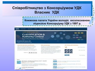 Книжкова палата України володіє ексклюзивною
ліцензією Консорціуму УДК з 1997 р.
Співробітництво з Консорціумом УДК
Власник УДК
 