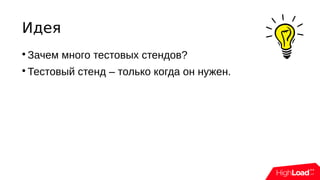 Идея

Зачем много тестовых стендов?

Тестовый стенд – только когда он нужен.
 