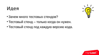 Идея

Зачем много тестовых стендов?

Тестовый стенд – только когда он нужен.

Тестовый стенд под каждую версию кода.
 
