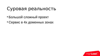 Суровая реальность

Большой сложный проект

Сервис в 4х доменных зонах
 
