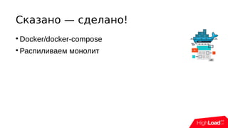 Сказано — сделано!

Docker/docker-compose

Распиливаем монолит
 