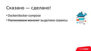 Сказано — сделано!

Docker/docker-compose

Распиливаем монолит выделяем сервисы
 