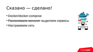 Сказано — сделано!

Docker/docker-compose

Распиливаем монолит выделяем сервисы

Настраиваем сеть
 