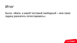 Итог
Было: «Вася, а какой тестовый свободный – мне свою
задачу раскатить потестировать».
 
