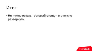 Итог

Не нужно искать тестовый стенд – его нужно
развернуть.
 