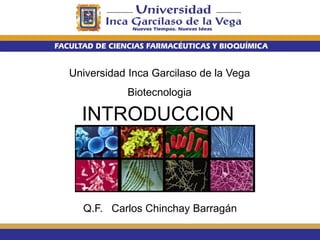 Universidad Inca Garcilaso de la Vega
Biotecnologia
INTRODUCCION
Q.F. Carlos Chinchay Barragán
 