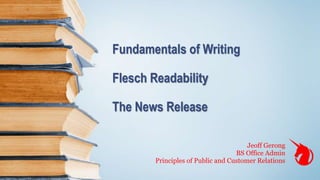 Fundamentals of Writing
Flesch Readability
The News Release
Jeoff Gerong
BS Office Admin
Principles of Public and Customer Relations
 