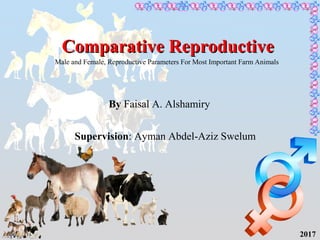 Comparative ReproductiveComparative Reproductive
Male and Female, Reproductive Parameters For Most Important Farm Animals
By Faisal A. Alshamiry
Supervision: Ayman Abdel-Aziz Swelum
2017
 