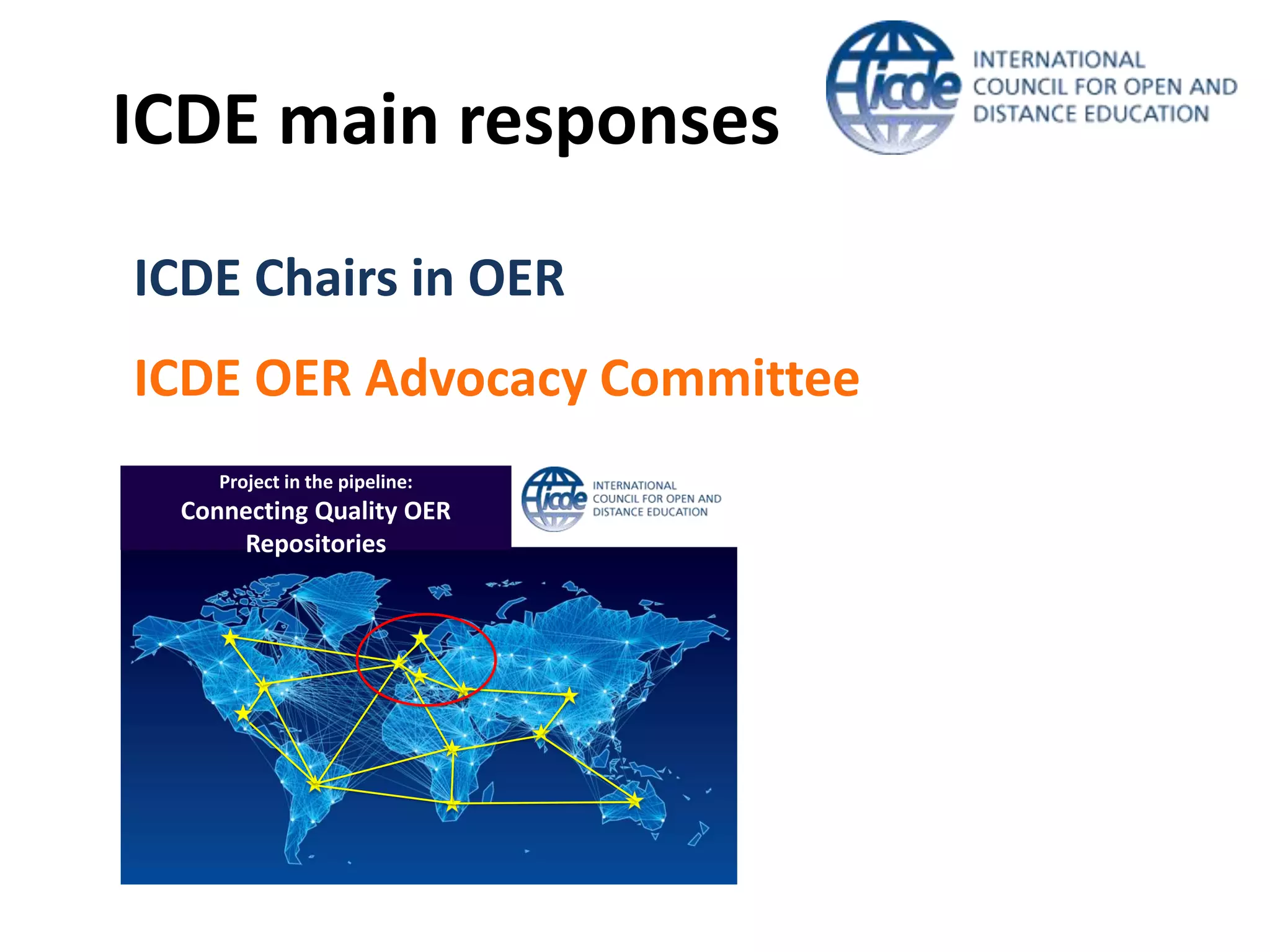 ICDE main responses
Project in the pipeline:
Connecting Quality OER
Repositories
ICDE OER Advocacy Committee
ICDE Chairs in OER
 