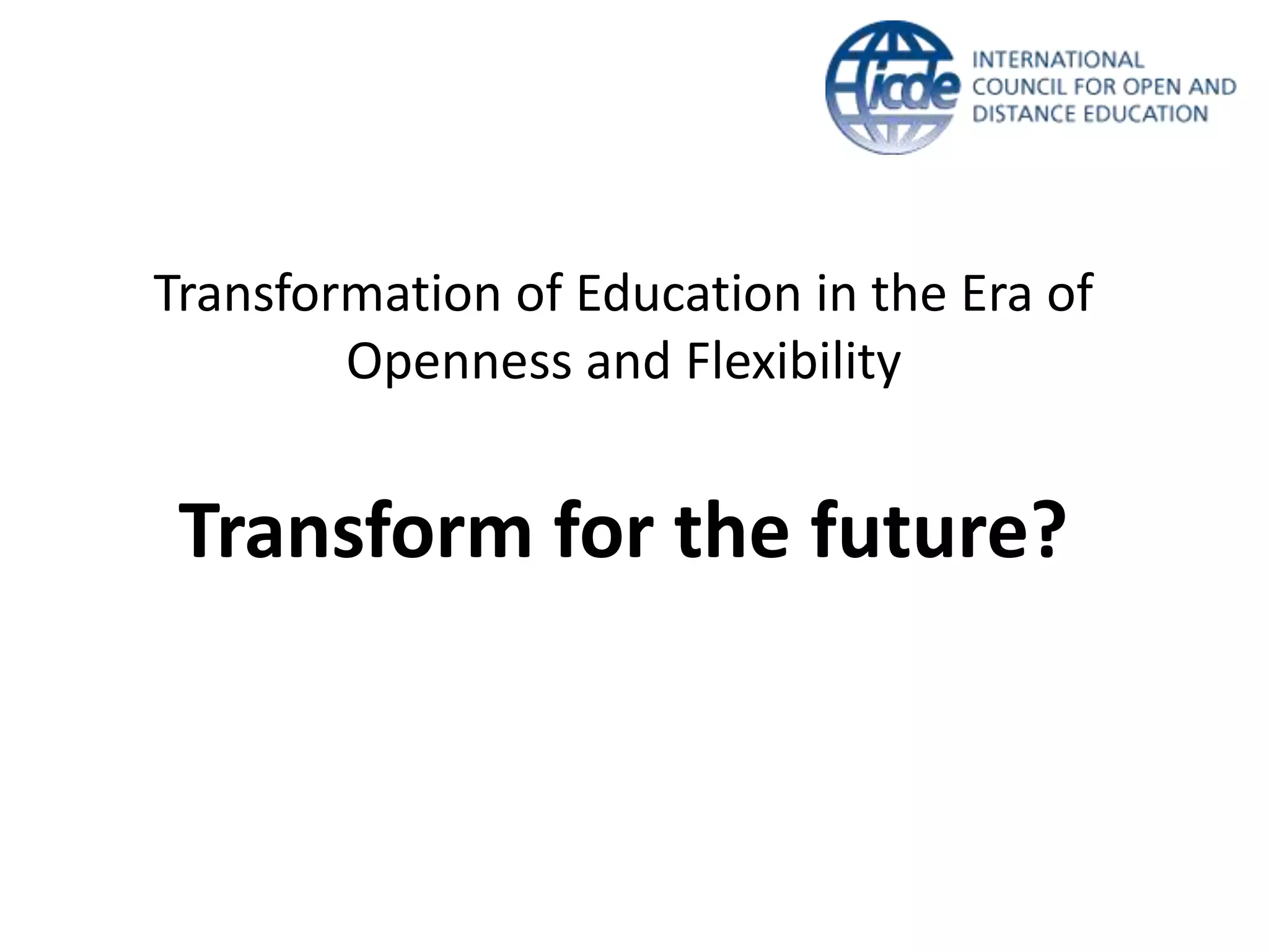 Transformation of Education in the Era of
Openness and Flexibility
Transform for the future?
 