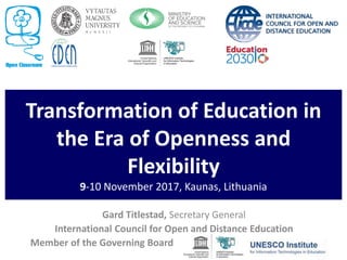 Transformation of Education in
the Era of Openness and
Flexibility
9-10 November 2017, Kaunas, Lithuania
Gard Titlestad, Secretary General
International Council for Open and Distance Education
Member of the Governing Board
 