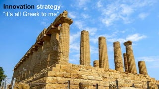 Innovation strategy
“it’s all Greek to me”
 