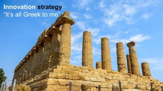 Innovation strategy
“it’s all Greek to me”
 