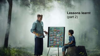 Lessons learnt
(part 2)
 