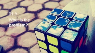 01 //
What is the
problem?
 