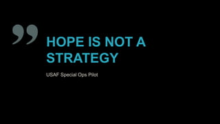 HOPE IS NOT A
STRATEGY
USAF Special Ops Pilot
 