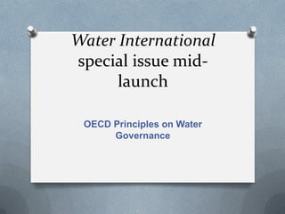 Water International
special issue mid-
launch
OECD Principles on Water
Governance
 