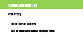 Inventory
ANSIBLE Introduction
• Static lines of devices
• Can be accessed across multiple roles
 