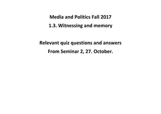 Media and Politics Fall 2017
1.3. Witnessing and memory
Relevant quiz questions and answers
From Seminar 2, 27. October.
 