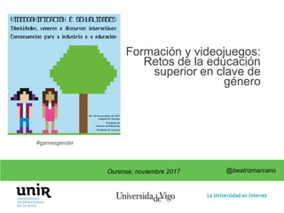 @beatrizmarcano
Formación y videojuegos:
Retos de la educación
superior en clave de
género
@beatrizmarcano
Ourense, noviembre 2017
#gamesgender
 