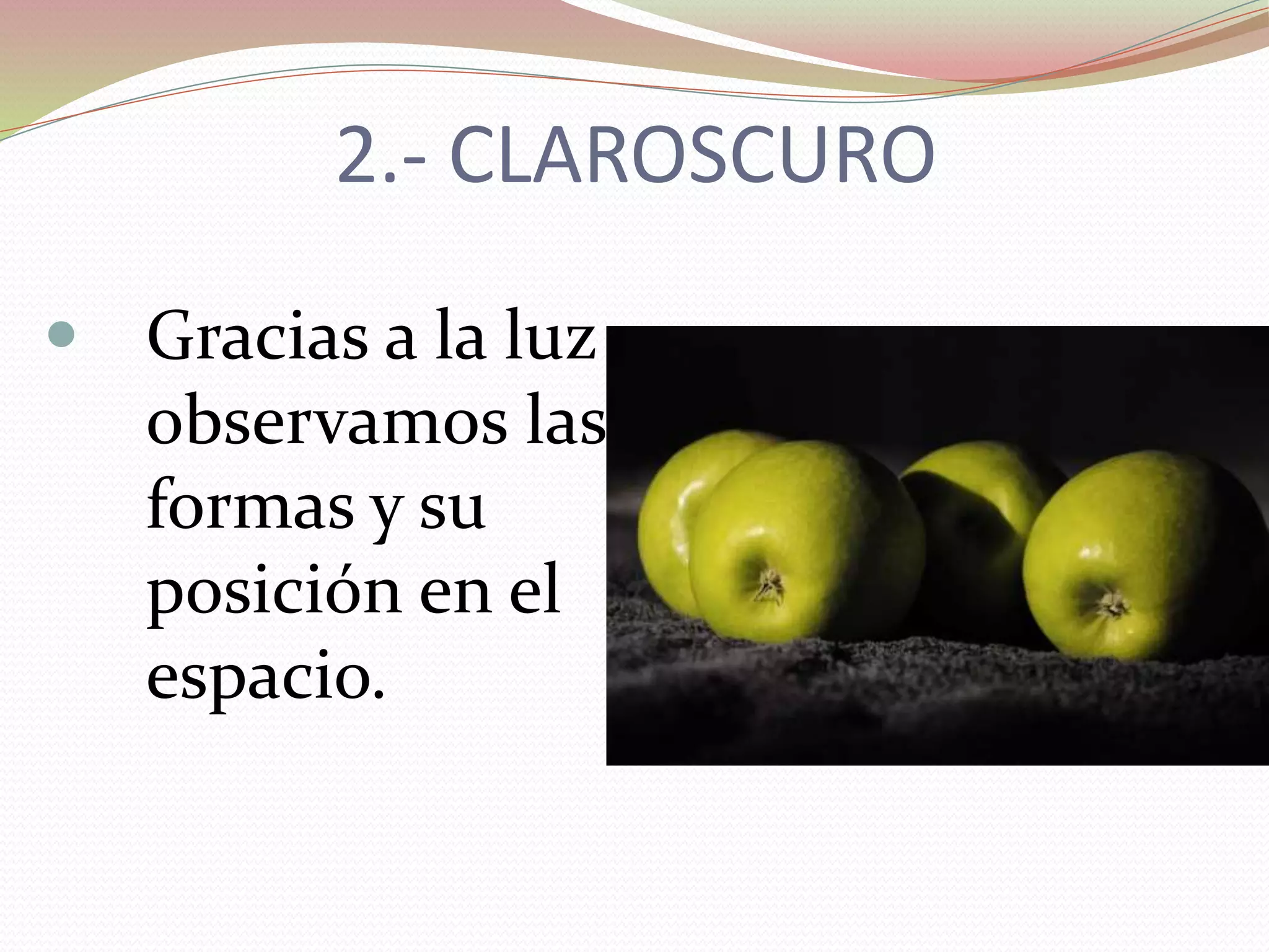2.- CLAROSCURO
 Gracias a la luz
observamos las
formas y su
posición en el
espacio.
 