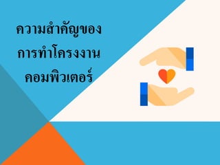 ความสาคัญของ
การทาโครงงาน
คอมพิวเตอร์
 