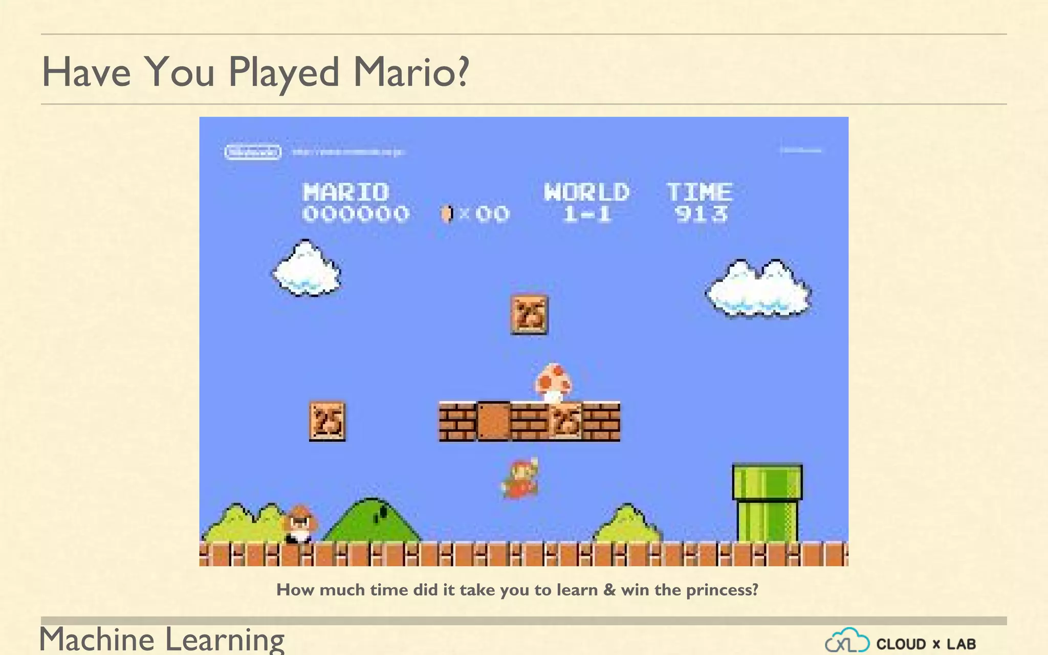 Machine Learning
Have You Played Mario?
How much time did it take you to learn & win the princess?
 