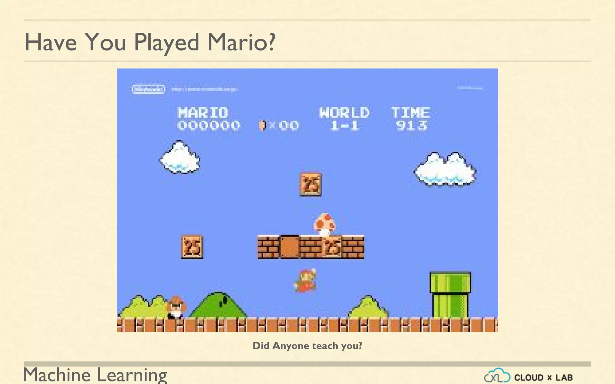 Machine Learning
Have You Played Mario?
Did Anyone teach you?
 