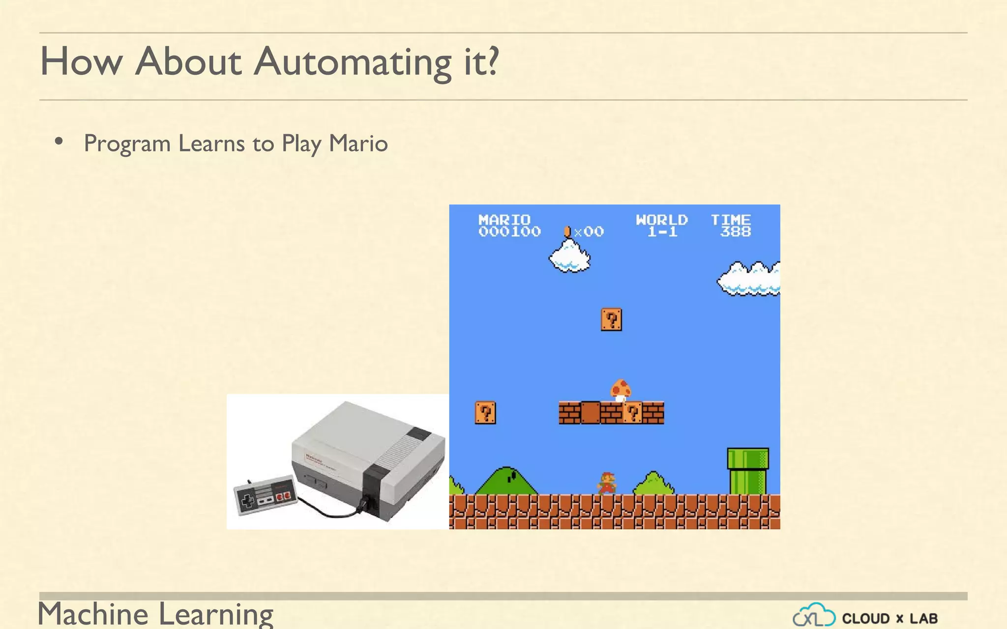 Machine Learning
How About Automating it?
• Program Learns to Play Mario
 
