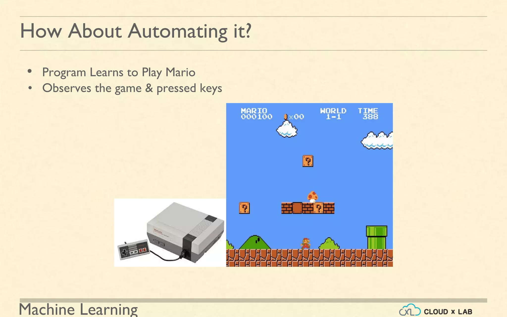 Machine Learning
How About Automating it?
• Program Learns to Play Mario
• Observes the game & pressed keys
 