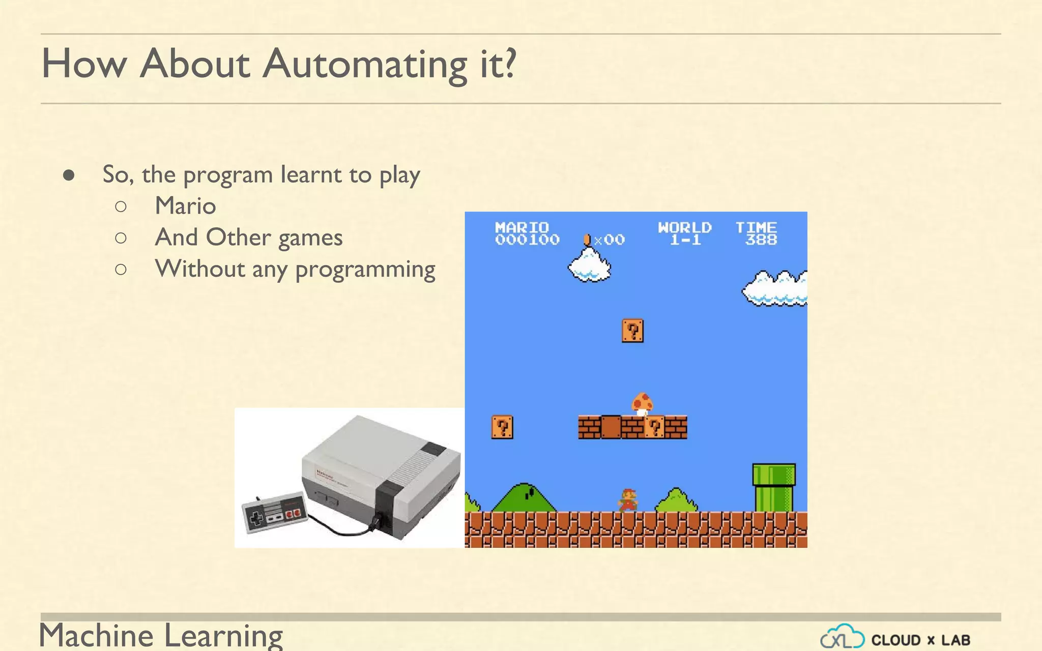 Machine Learning
How About Automating it?
● So, the program learnt to play
○ Mario
○ And Other games
○ Without any programming
 