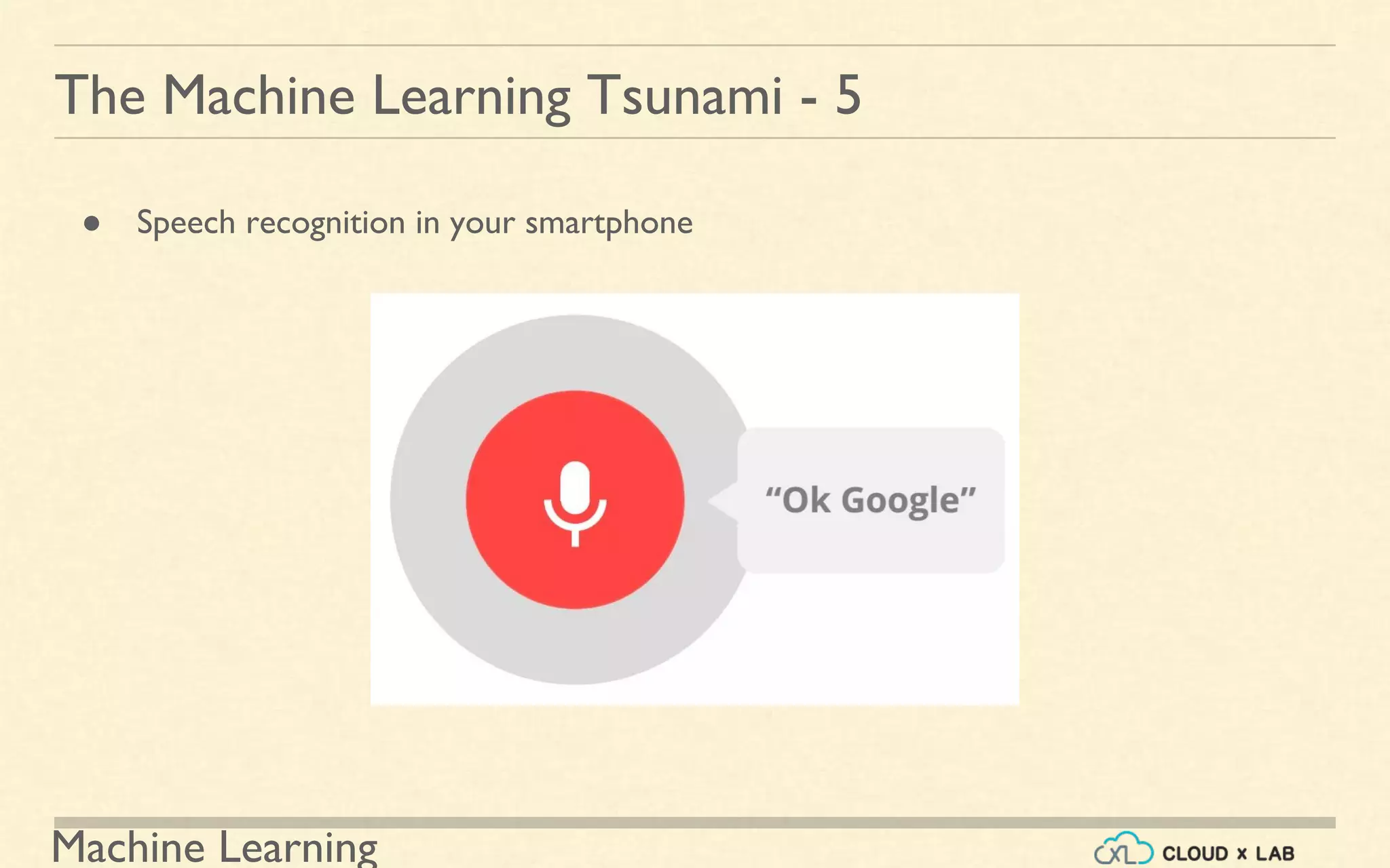 Machine Learning
The Machine Learning Tsunami - 5
● Speech recognition in your smartphone
 