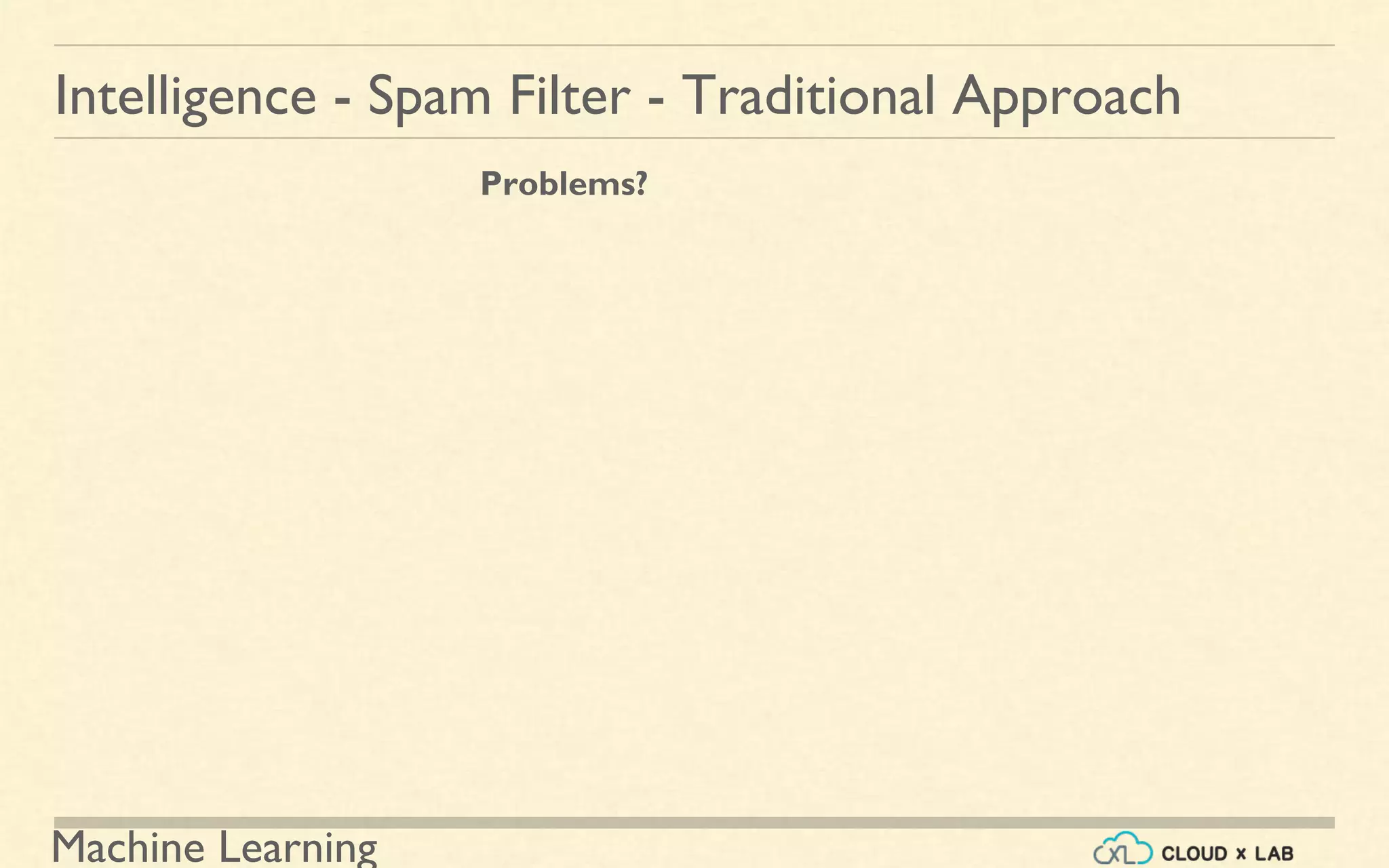 Machine Learning
Intelligence - Spam Filter - Traditional Approach
Problems?
 