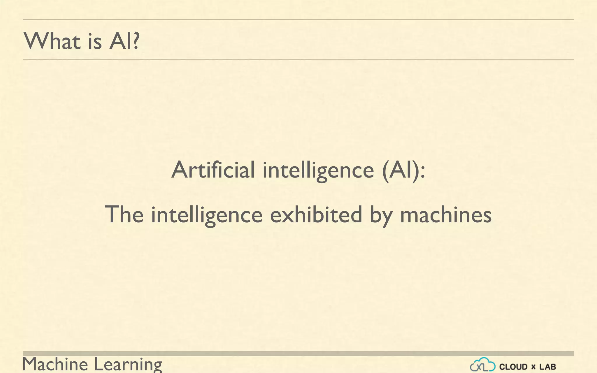Machine Learning
What is AI?
Artificial intelligence (AI):
The intelligence exhibited by machines
 