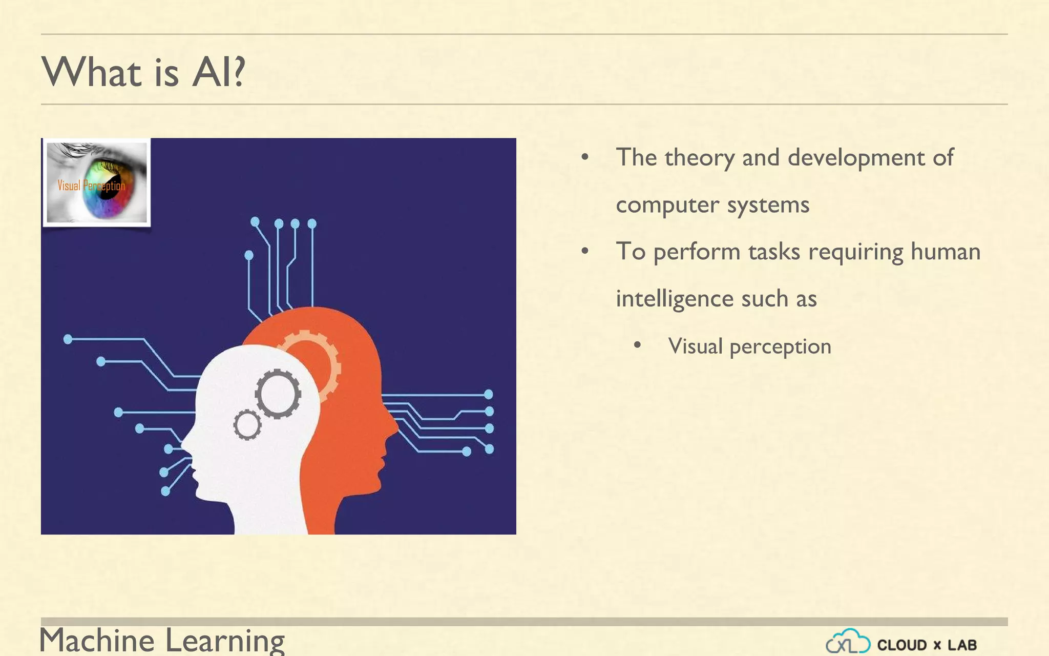 Machine Learning
What is AI?
• The theory and development of
computer systems
• To perform tasks requiring human
intelligence such as
• Visual perception
 