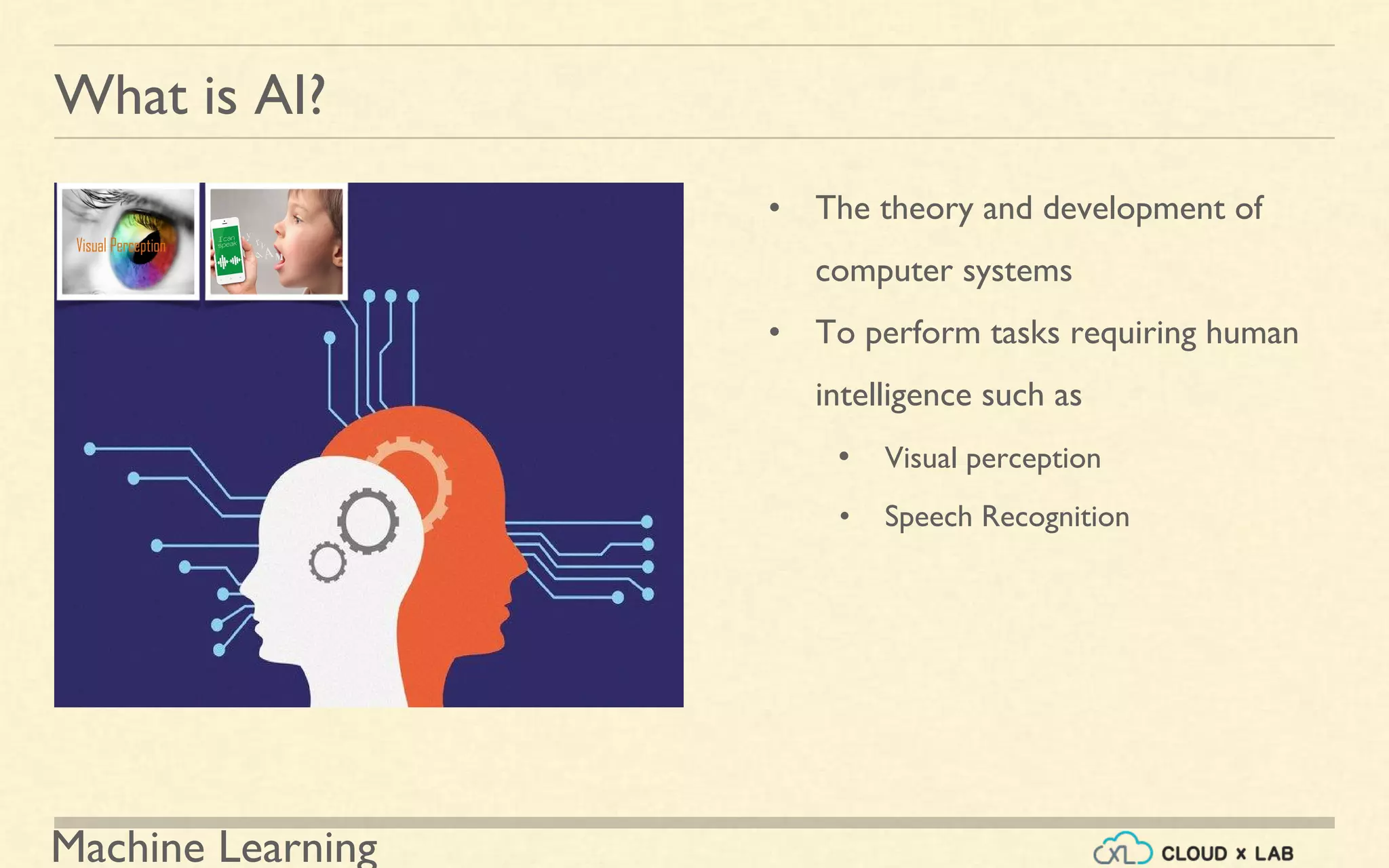 Machine Learning
What is AI?
• The theory and development of
computer systems
• To perform tasks requiring human
intelligence such as
• Visual perception
• Speech Recognition
 