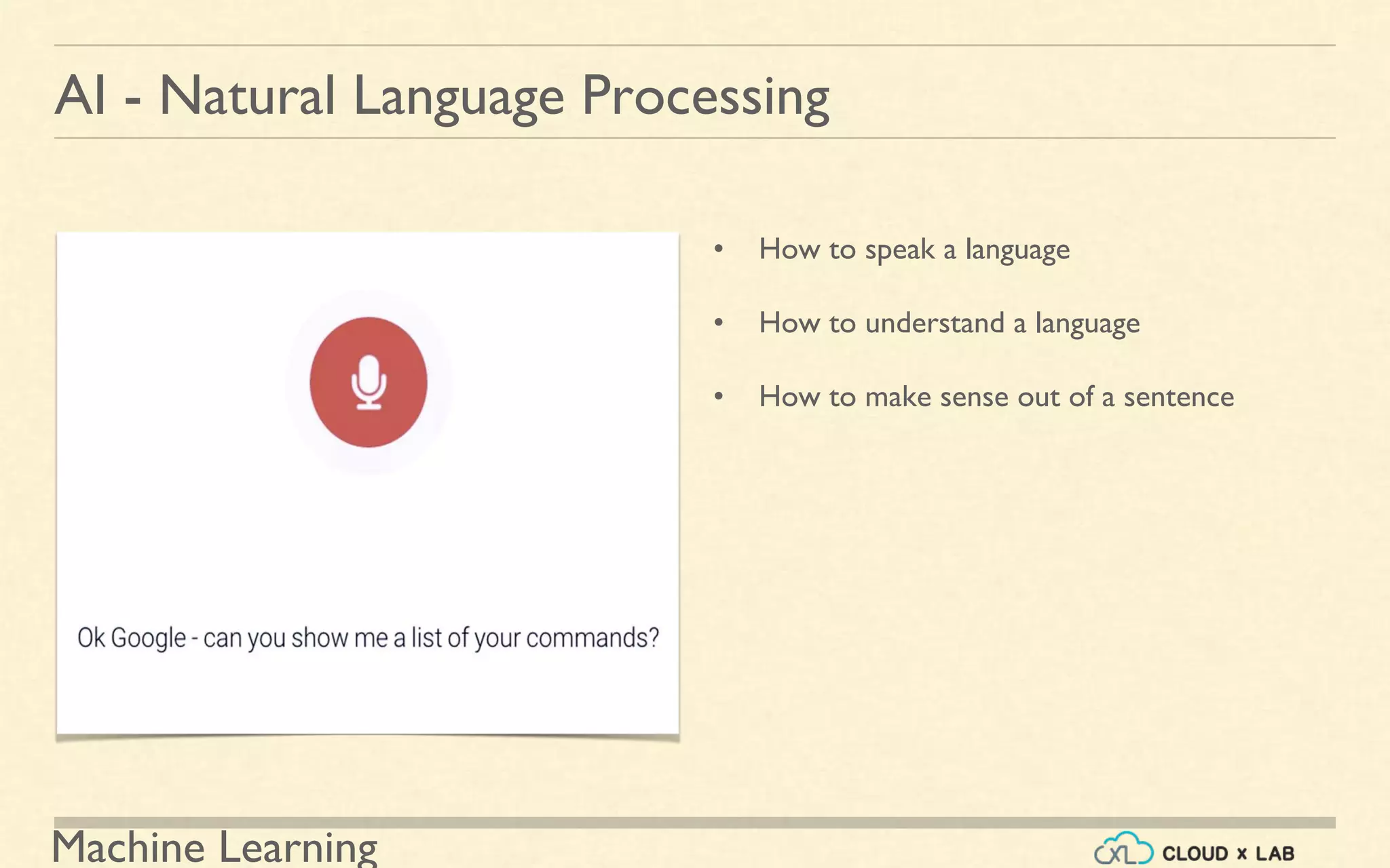 Machine Learning
AI - Natural Language Processing
• How to speak a language
• How to understand a language
• How to make sense out of a sentence
 